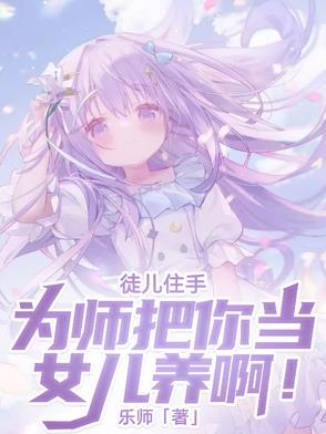 徒儿住手，为师把你当女儿养啊！